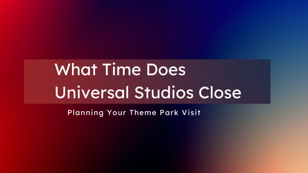 what-time-does-universal-studios-close